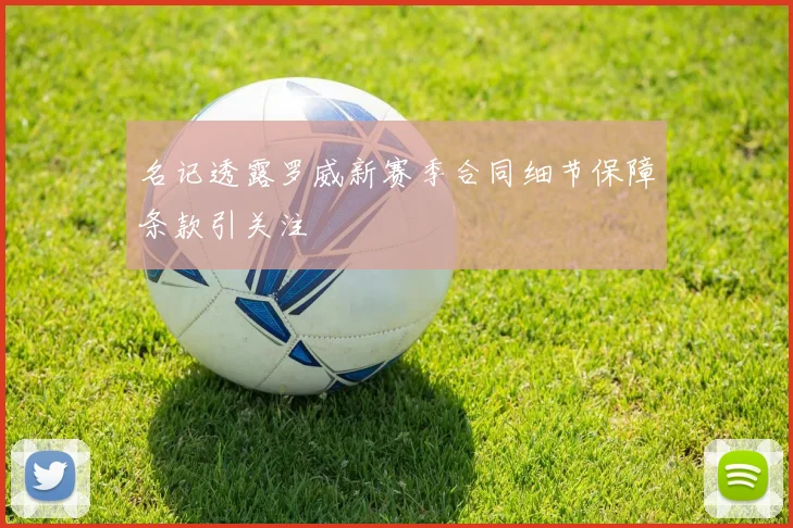 名记透露罗威新赛季合同细节保障条款引关注