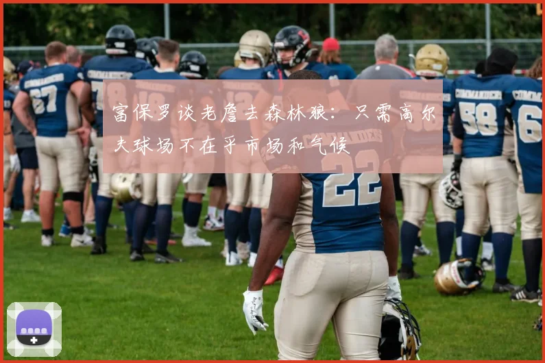 富保罗谈老詹去森林狼：只需高尔夫球场不在乎市场和气候