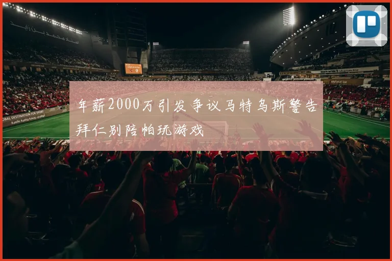 年薪2000万引发争议马特乌斯警告拜仁别陪帕玩游戏