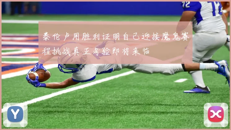 泰伦卢用胜利证明自己迎接魔鬼赛程挑战真正考验即将来临