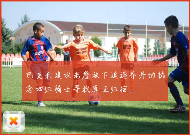 巴克利建议老詹放下追逐乔丹的执念回归骑士寻找真正归宿