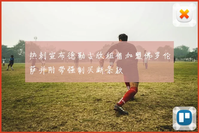 热刺宣布德勒古欣租借加盟佛罗伦萨并附带强制买断条款