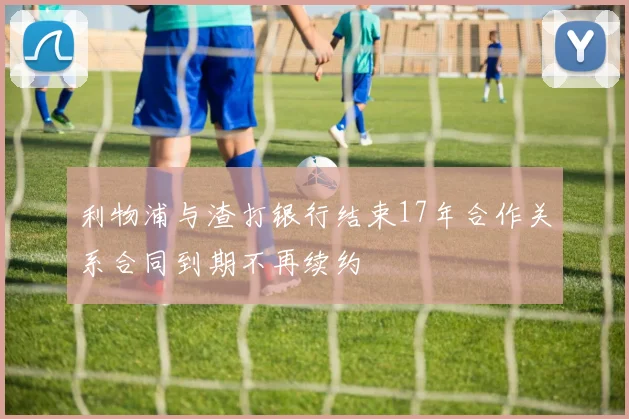 利物浦与渣打银行结束17年合作关系合同到期不再续约