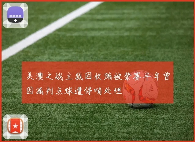 美澳之战主裁因收贿被禁赛半年曾因漏判点球遭停哨处理