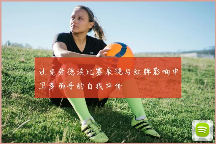 让克劳德谈比赛表现与红牌影响中卫多面手的自我评价