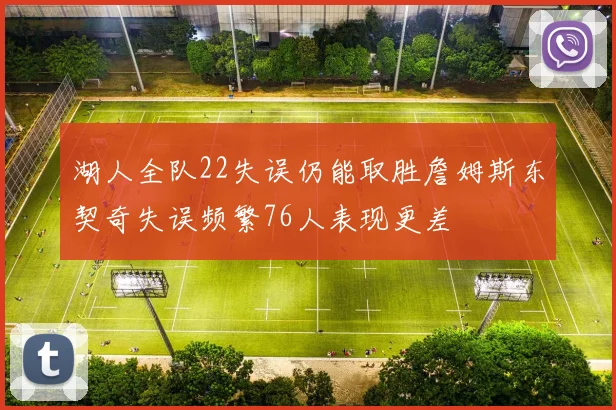 湖人全队22失误仍能取胜詹姆斯东契奇失误频繁76人表现更差