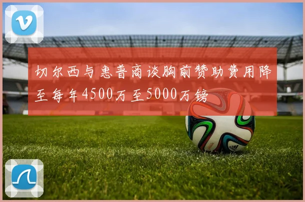 切尔西与惠普商谈胸前赞助费用降至每年4500万至5000万镑